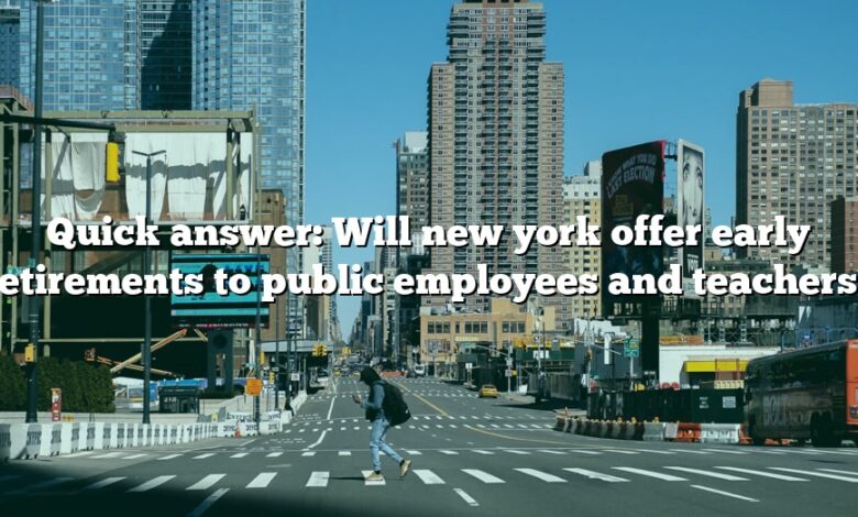 Quick answer: Will new york offer early retirements to public employees and teachers?