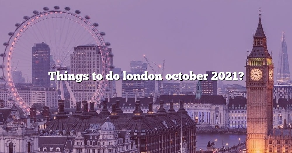 Things To Do London October 2021? [The Right Answer] 2022 TraveliZta