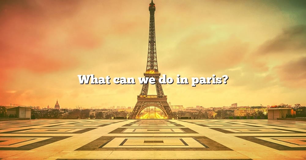 What Can We Do In Paris The Right Answer 2022 TraveliZta