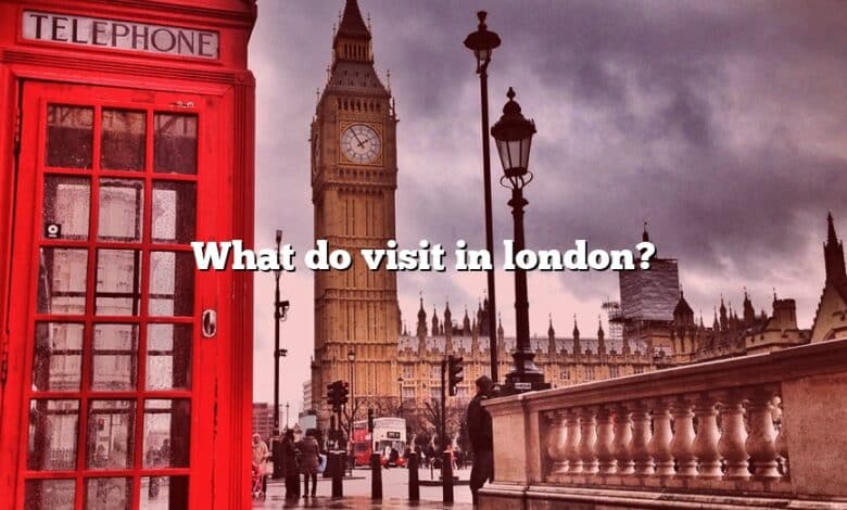 What do visit in london?