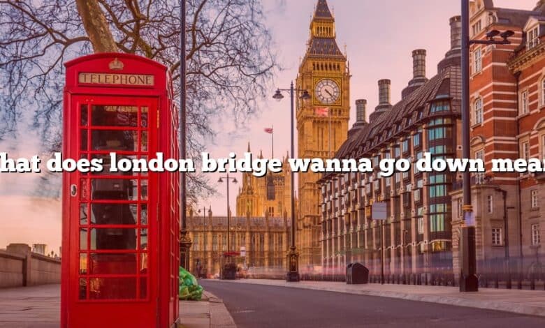 What does london bridge wanna go down mean?