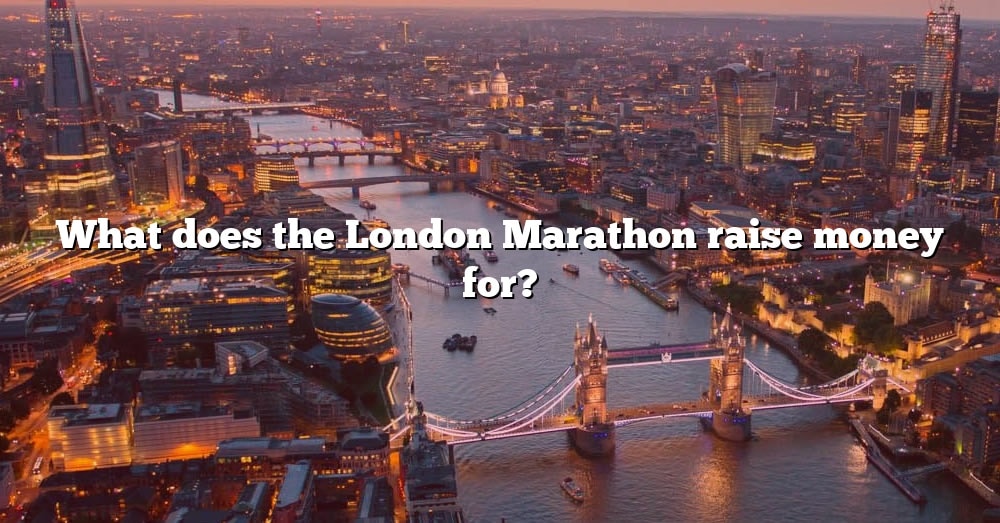 What Does The London Marathon Raise Money For? [The Right Answer] 2022