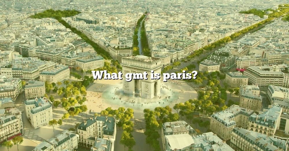 what-gmt-is-paris-the-right-answer-2022-travelizta