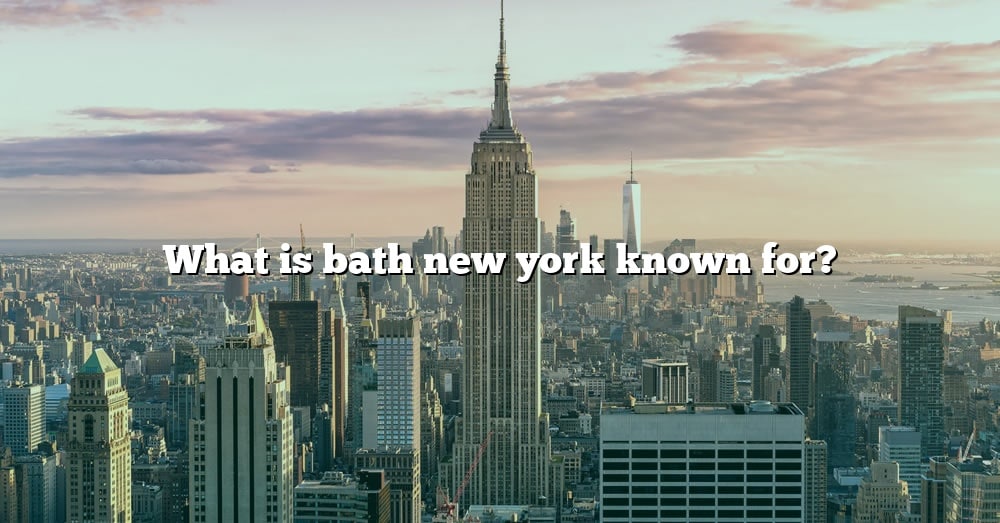 what-is-bath-new-york-known-for-the-right-answer-2022-travelizta