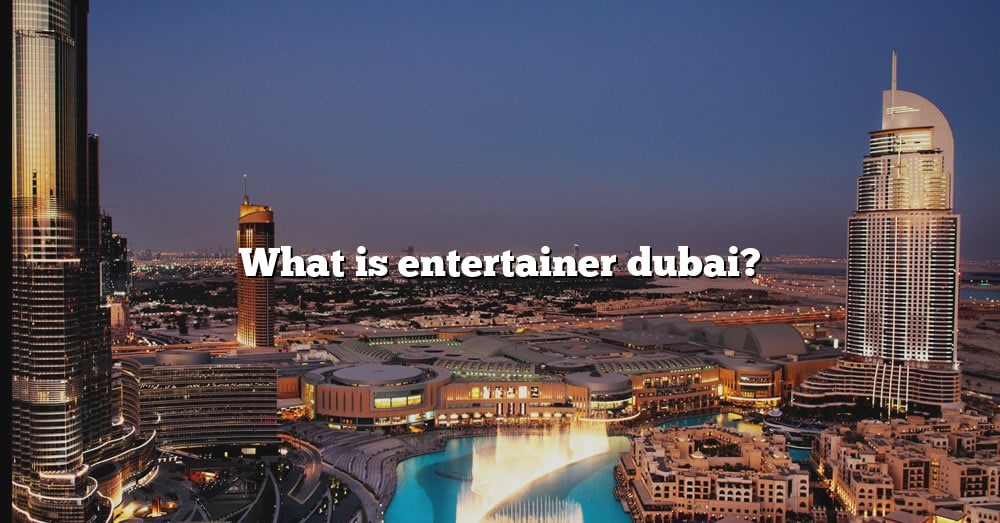 What Is Entertainer Dubai? [The Right Answer] 2022 TraveliZta