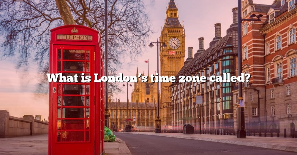 What Is London s Time Zone Called The Right Answer 2022 TraveliZta