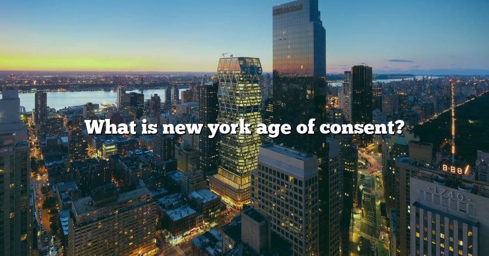 What Is New York Age Of Consent? [The Right Answer] 2022 TraveliZta