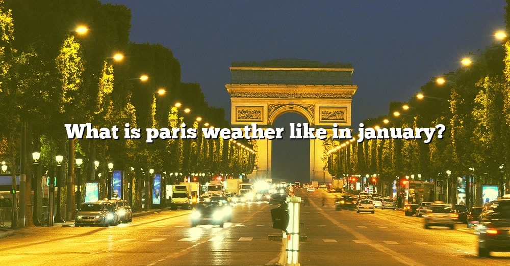 What Is Paris Weather Like In January? [The Right Answer] 2022 TraveliZta
