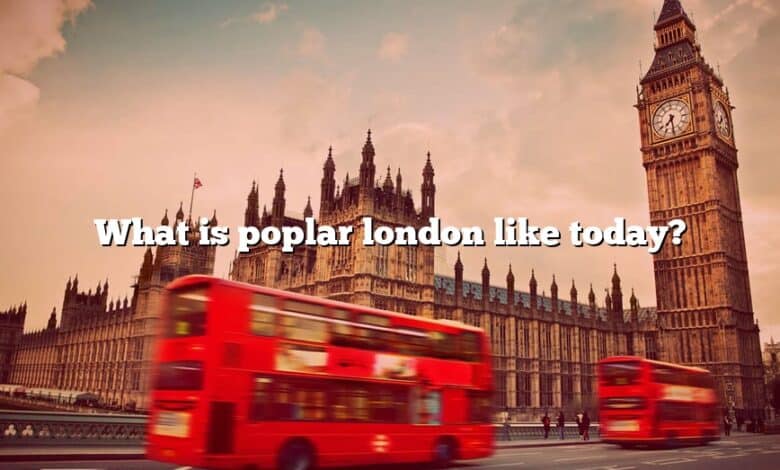 What is poplar london like today?