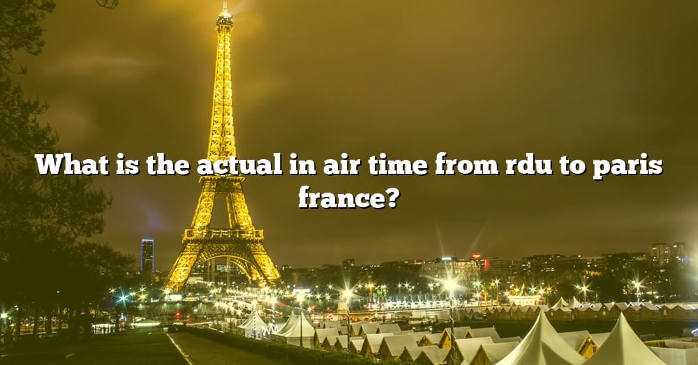 what-is-the-actual-in-air-time-from-rdu-to-paris-france-the-right