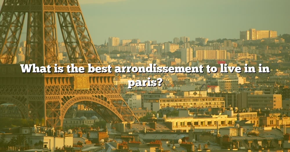 What Is The Best Arrondissement To Live In In Paris? [The Right Answer ...