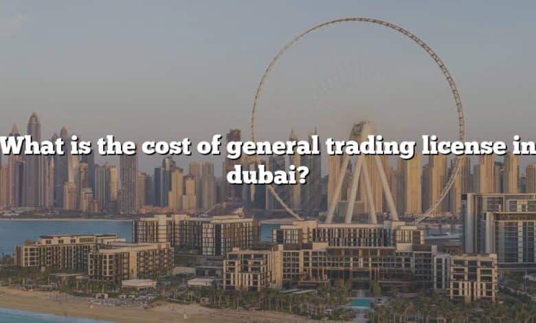 What is the cost of general trading license in dubai?