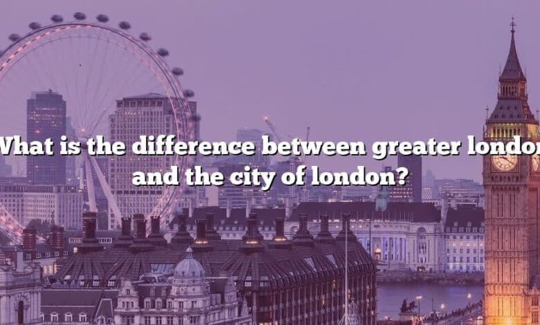 What is the difference between greater london and the city of london?