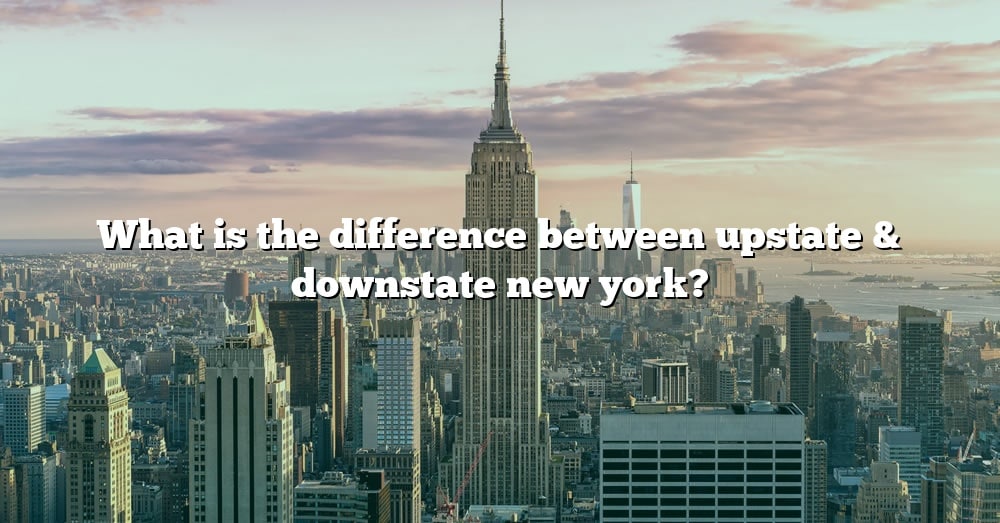 What Is The Difference Between Upstate & Downstate New York? [The Right ...