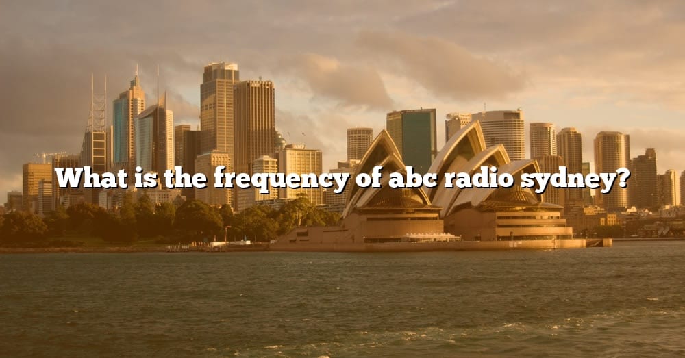 What Is The Frequency Of Abc Radio Sydney? [The Right Answer] 2022