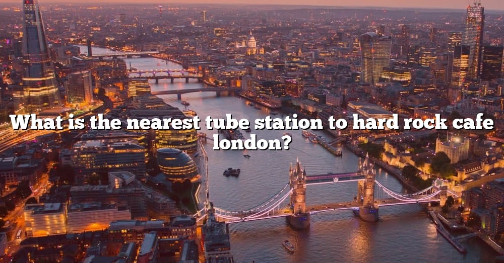 what-is-the-nearest-tube-station-to-hard-rock-cafe-london-the-right