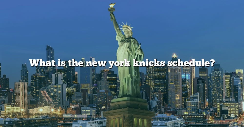 What Is The New York Knicks Schedule? [The Right Answer] 2022 TraveliZta