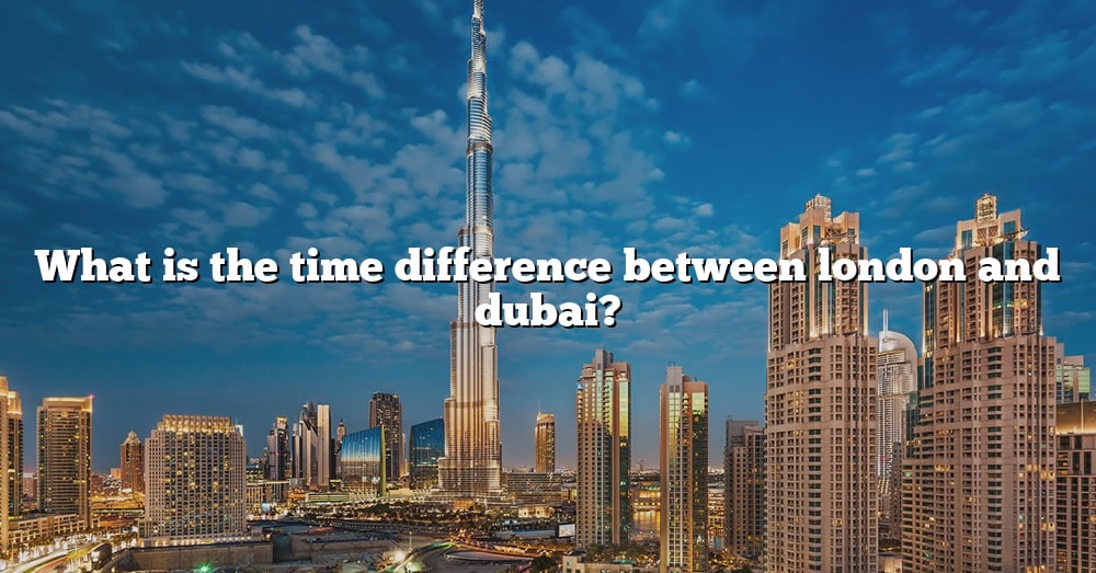 what-is-the-time-difference-between-london-and-dubai-the-right-answer