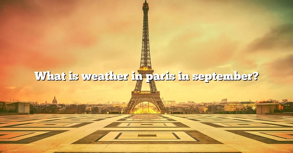 What Is Weather In Paris In September? [The Right Answer] 2022 TraveliZta