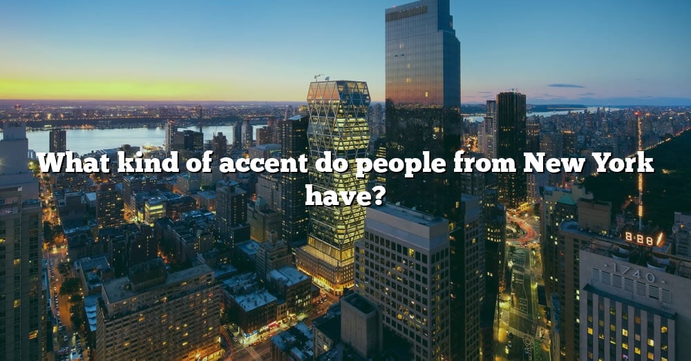 What Kind Of Accent Do People From New York Have [the Right Answer