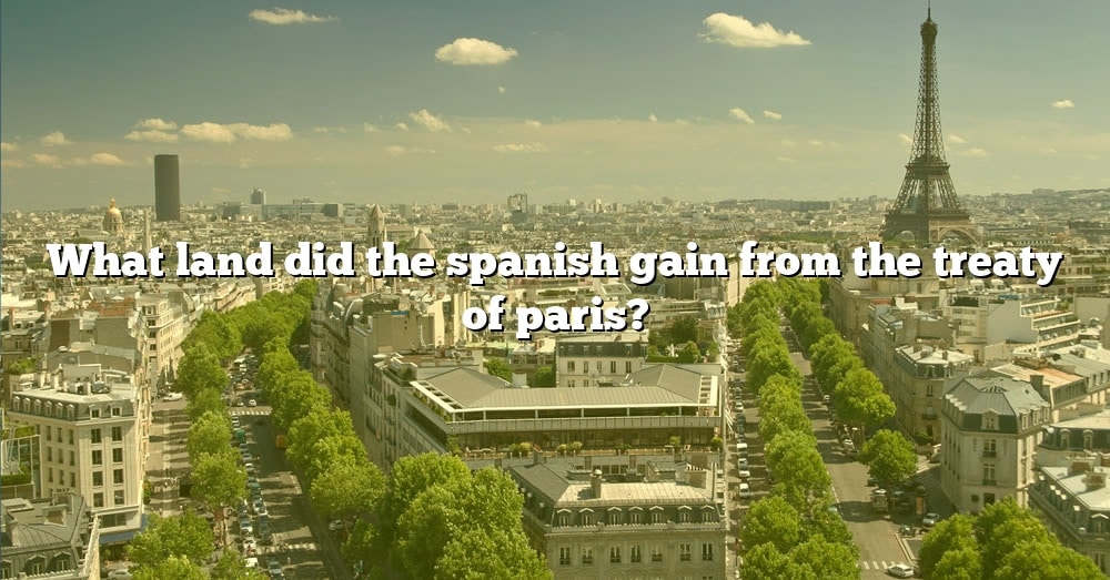 what-land-did-the-spanish-gain-from-the-treaty-of-paris-the-right