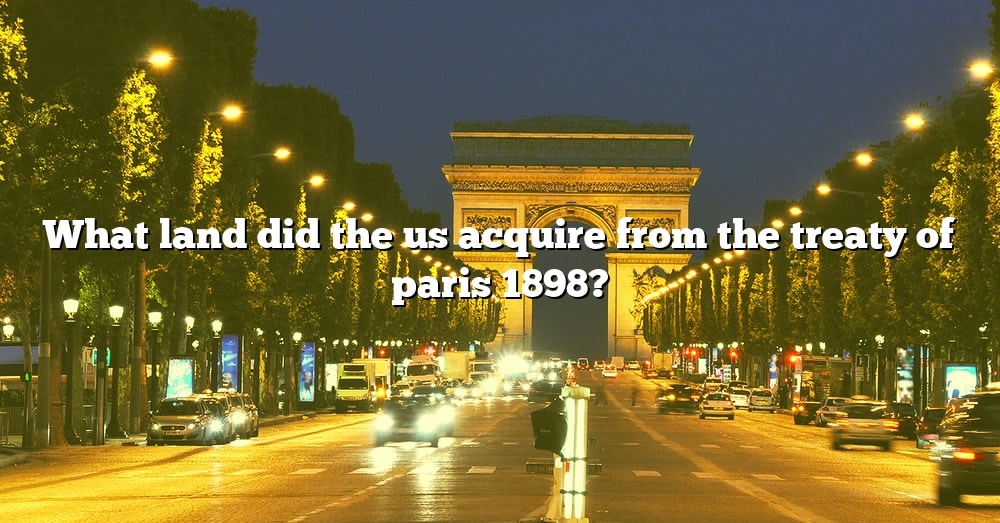 what-land-did-the-us-acquire-from-the-treaty-of-paris-1898-the-right