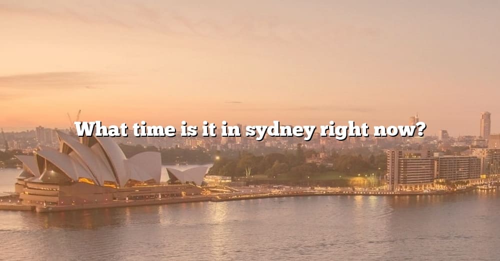 what-time-is-it-in-sydney-right-now-the-right-answer-2022-travelizta