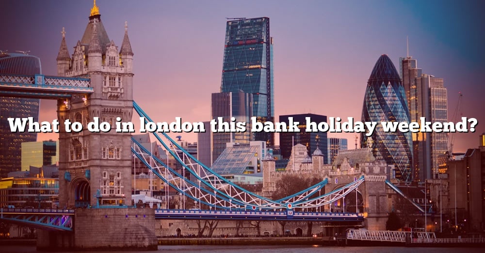 What To Do In London This Bank Holiday Weekend? [The Right Answer] 2022 - TraveliZta