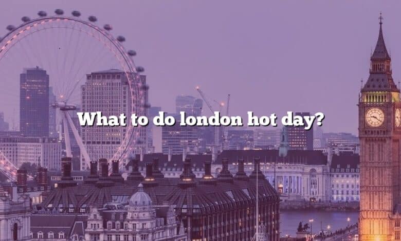 What to do london hot day?