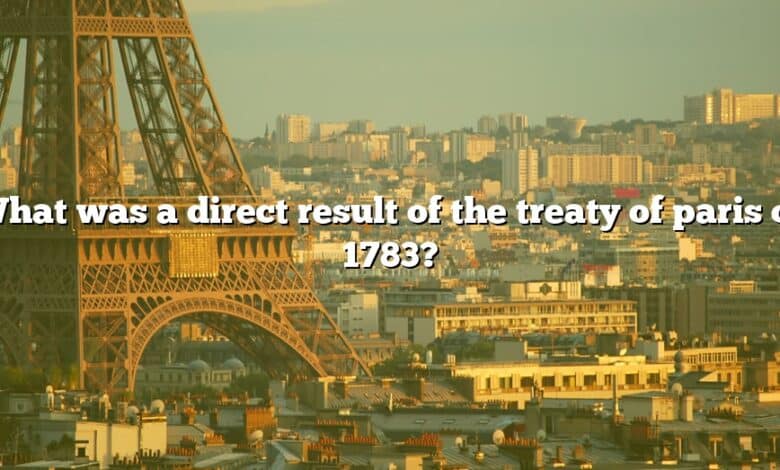 What was a direct result of the treaty of paris of 1783?