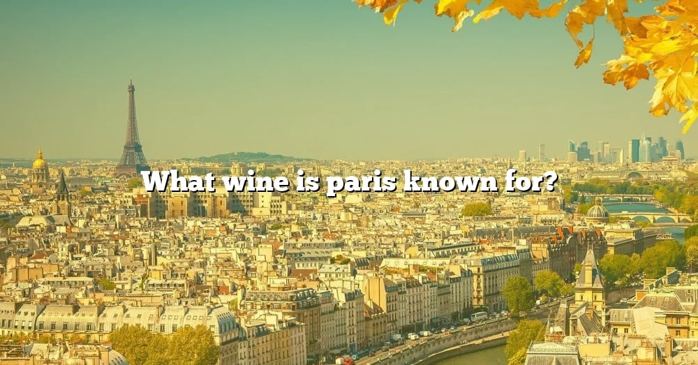 what-wine-is-paris-known-for-the-right-answer-2022-travelizta