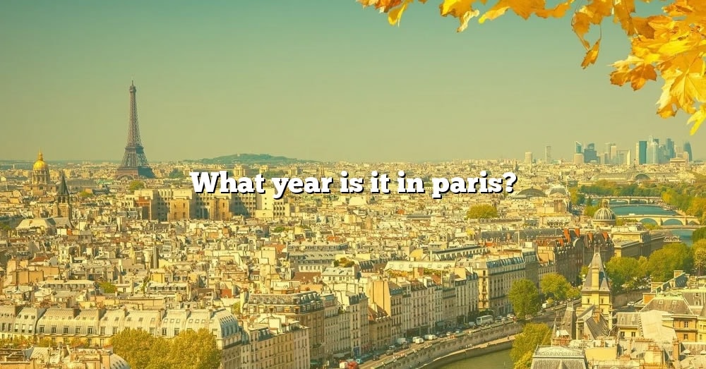 what-year-is-it-in-paris-the-right-answer-2022-travelizta