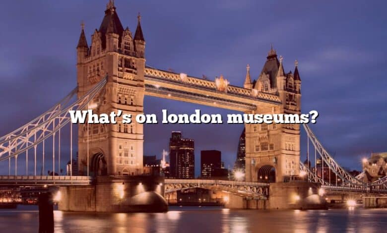 What’s on london museums?