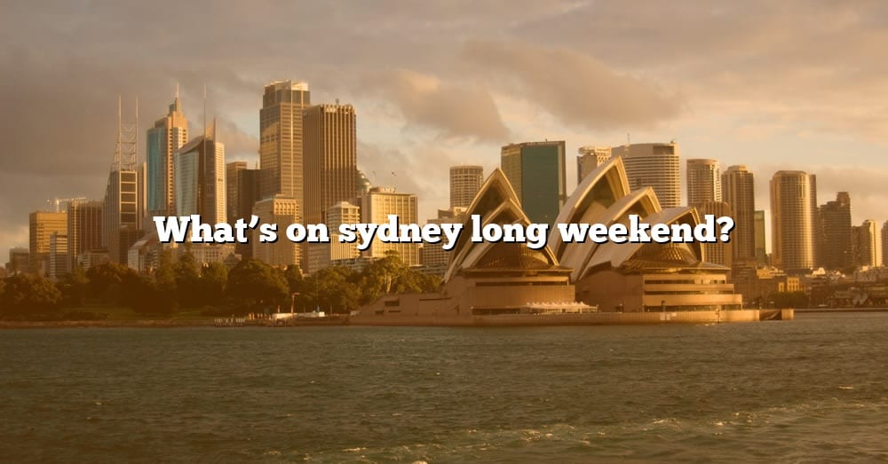 What's On Sydney Long Weekend? [The Right Answer] 2022 TraveliZta