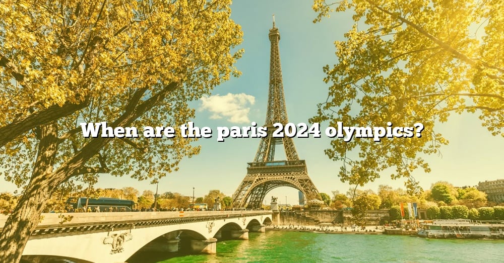 When Are The Paris 2024 Olympics? [The Right Answer] 2022 TraveliZta