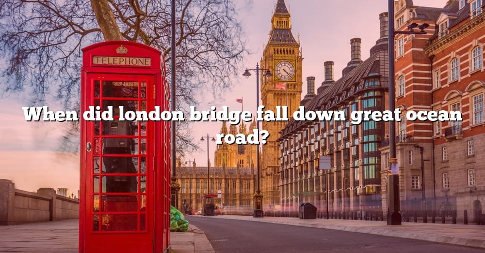 when-did-london-bridge-fall-down-great-ocean-road-the-right-answer