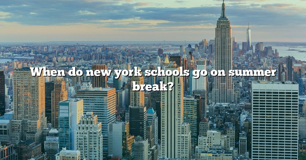 When Do New York Schools Go On Summer Break? [The Right Answer] 2022