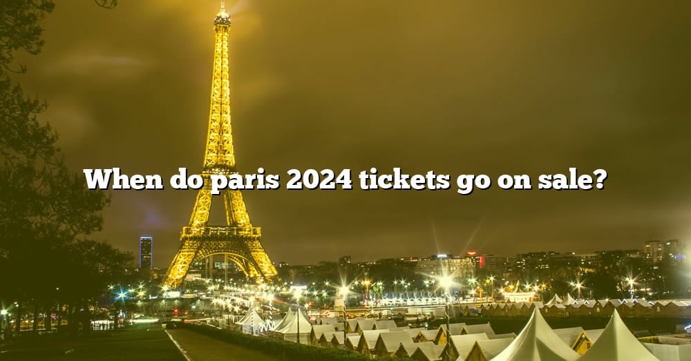 When Do Paris 2024 Tickets Go On Sale? [The Right Answer] 2022 TraveliZta