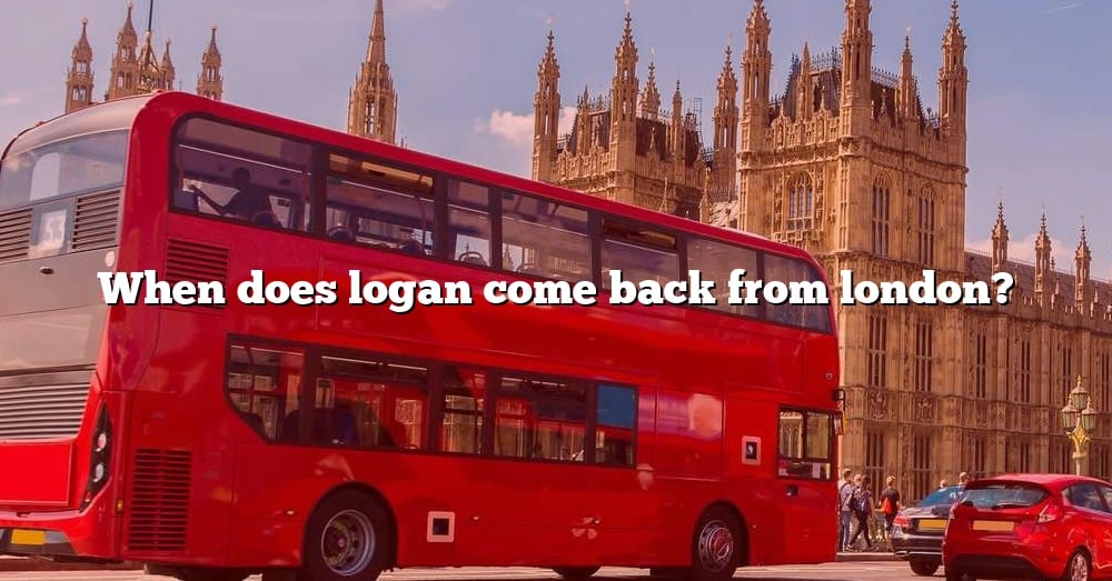 When Does Logan Come Back From London? [The Right Answer] 2022 TraveliZta
