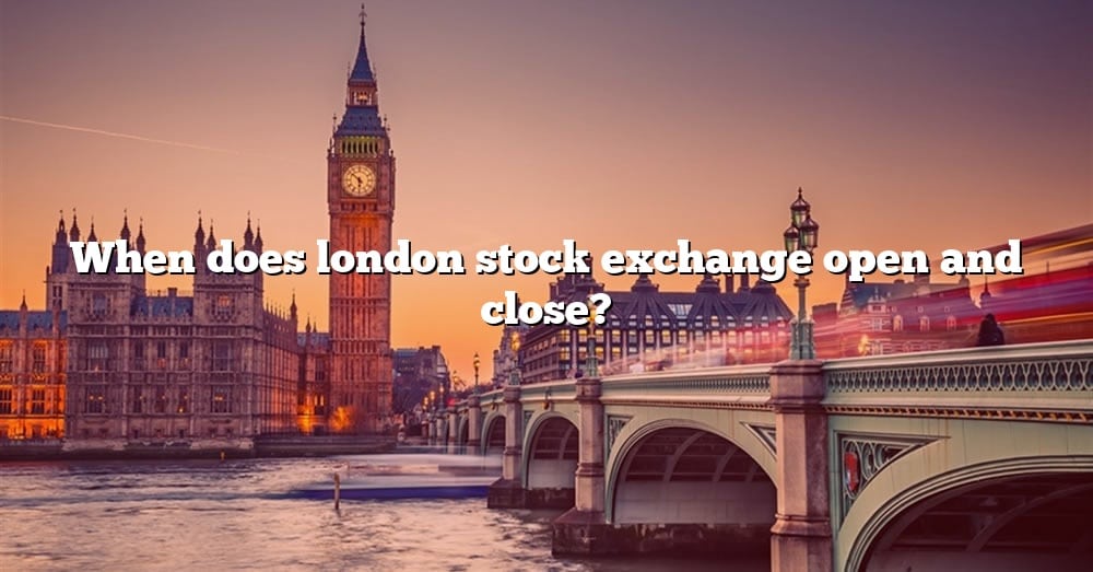 When Does London Stock Exchange Open And Close? [The Right Answer] 2022
