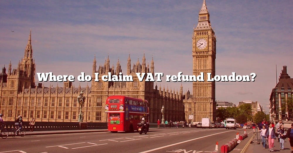 Where Do I Claim VAT Refund London? [The Right Answer] 2022 TraveliZta