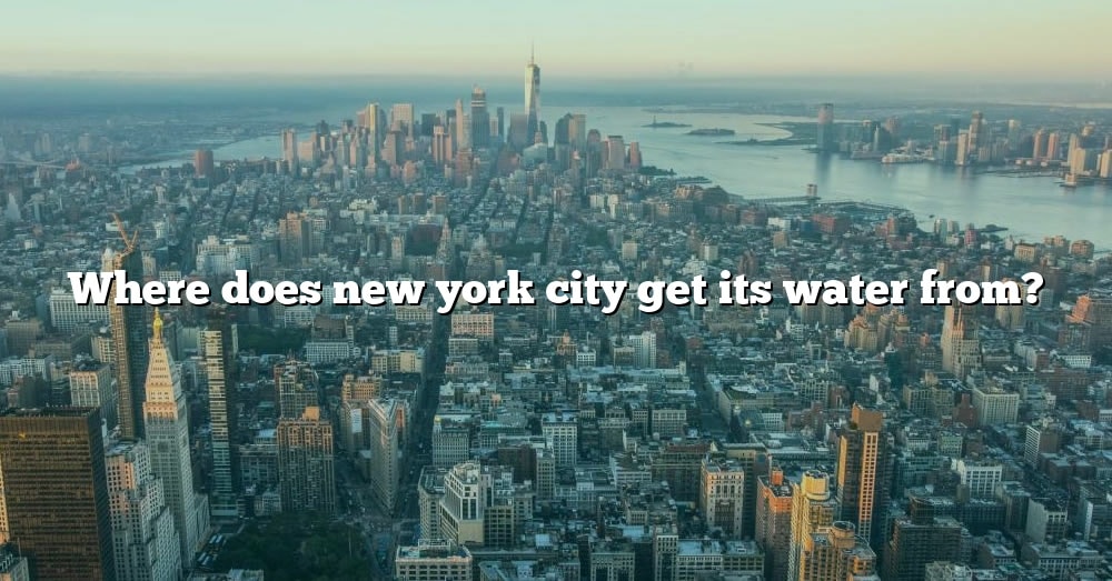 where-does-new-york-city-get-its-water-from-the-right-answer-2022