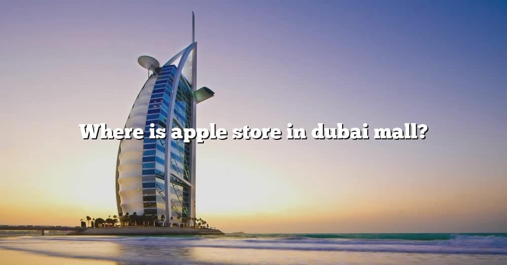 where-is-apple-store-in-dubai-mall-the-right-answer-2022-travelizta