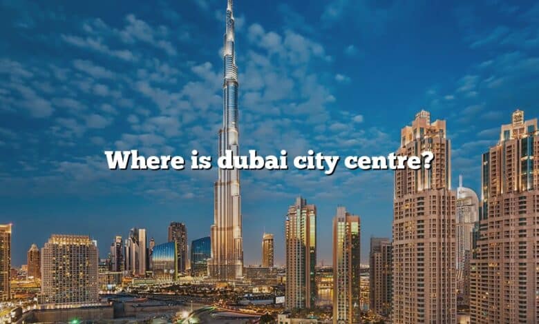 Where is dubai city centre?