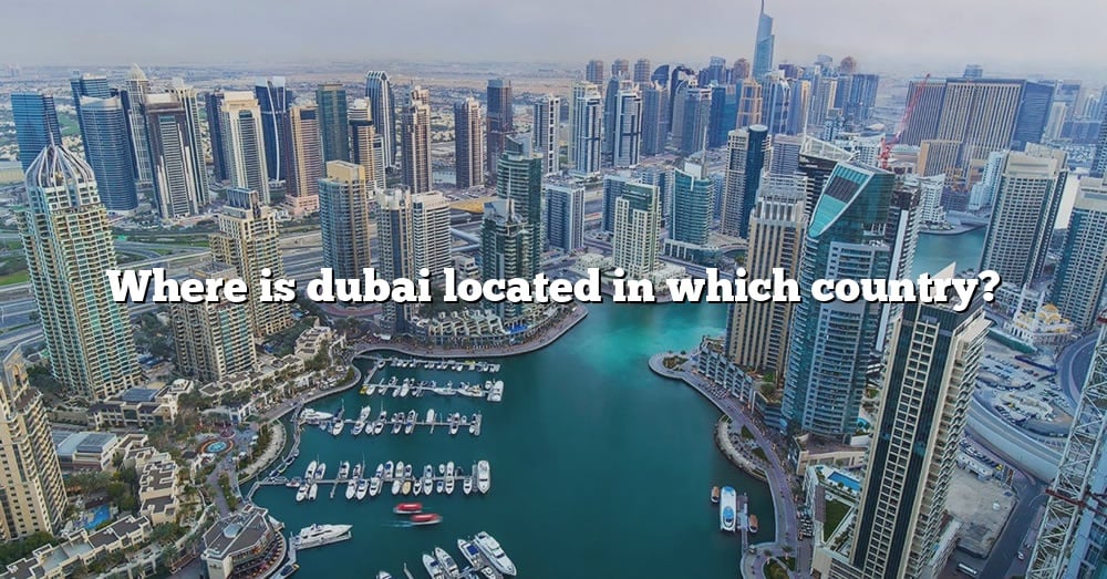 Where Is Dubai Located In Which Country? [The Right Answer] 2022 ...