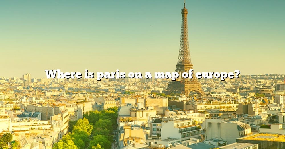 Where Is Paris On A Map Of Europe 