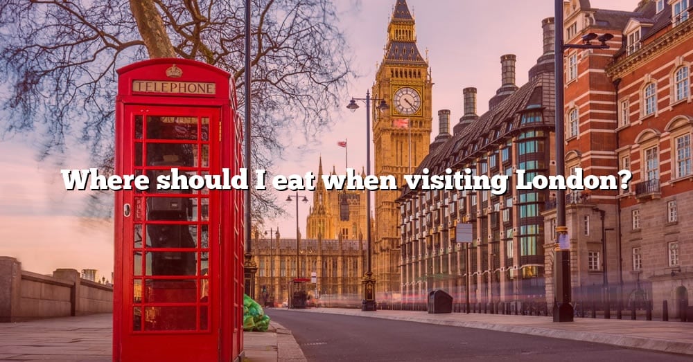 where-should-i-eat-when-visiting-london-the-right-answer-2022