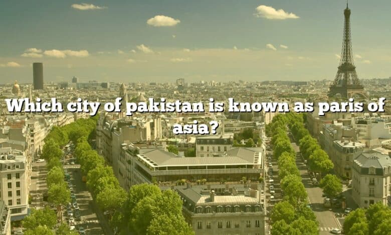 Which city of pakistan is known as paris of asia?