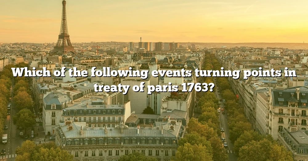 which-of-the-following-events-turning-points-in-treaty-of-paris-1763