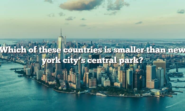 Which of these countries is smaller than new york city’s central park?